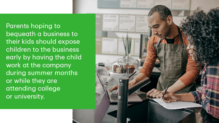 Text that says parents hoping to bequeath a business to their kids should expose children to the business early by having the child work at the company during summer months or while they are attending college or university.